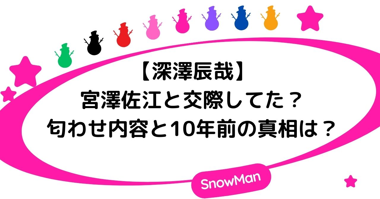 深澤辰哉と宮澤佐江は交際してた？匂わせ内容と10年前の真相は？